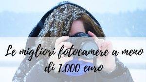 Le migliori fotocamere a meno di 1.000 euro
