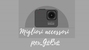 Migliori accessori per GoPro